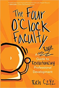 Image of The four o'clock faculty : a rogue guide to revolutionize professional development