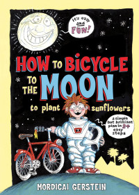Image of How to bicycle to the moon to plant sunflowers : a simple but brilliant plan in 24 easy steps